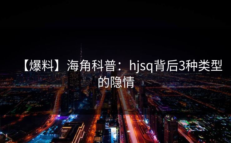 【爆料】海角科普：hjsq背后3种类型的隐情