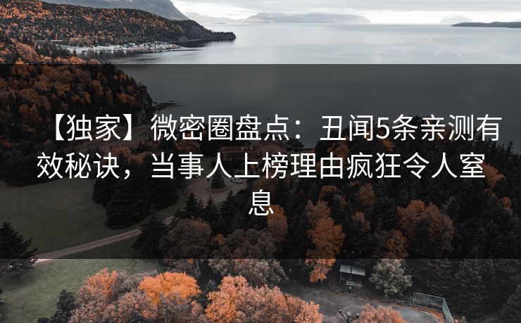 【独家】微密圈盘点：丑闻5条亲测有效秘诀，当事人上榜理由疯狂令人窒息