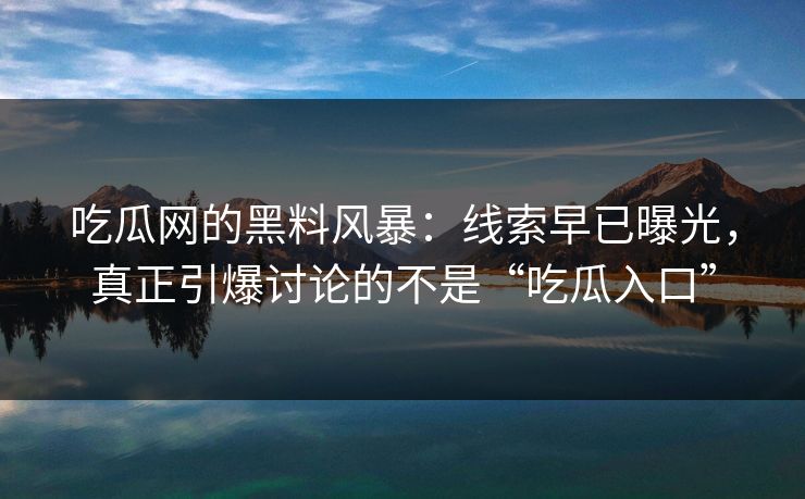 吃瓜网的黑料风暴:线索早已曝光,真正引爆讨论的不是“吃瓜入口” 吃瓜网的黑料风暴:线索早已曝光,真正引爆讨论的不是“吃瓜入口”