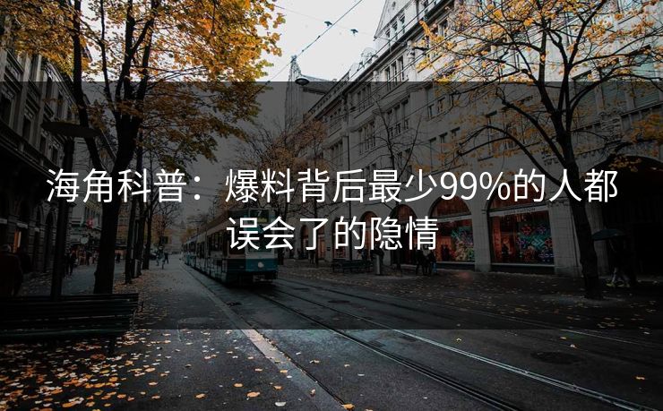 海角科普：爆料背后最少99%的人都误会了的隐情