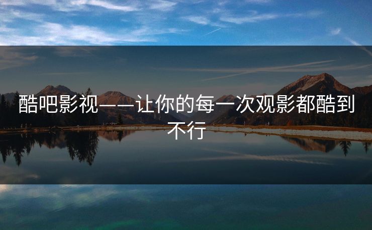 酷吧影视——让你的每一次观影都酷到不行