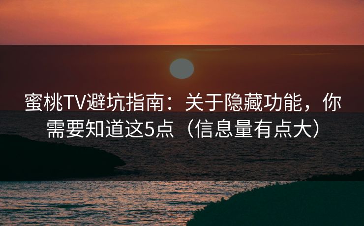 蜜桃TV避坑指南：关于隐藏功能，你需要知道这5点（信息量有点大）
