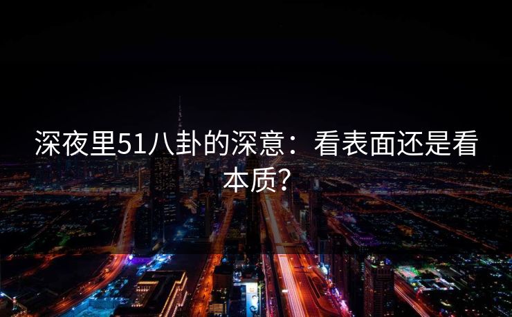 深夜里51八卦的深意：看表面还是看本质？